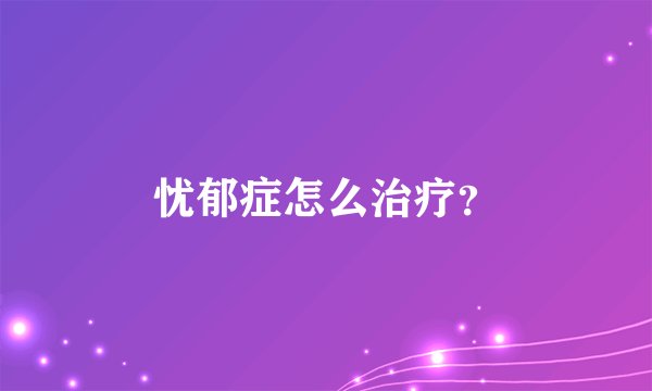 忧郁症怎么治疗？