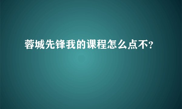 蓉城先锋我的课程怎么点不？