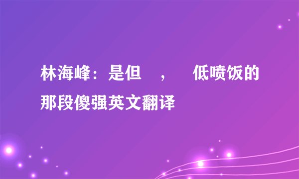 林海峰：是但噏，踎低喷饭的那段傻强英文翻译