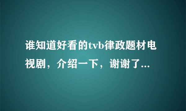 谁知道好看的tvb律政题材电视剧，介绍一下，谢谢了（就像现在的《真相》）
