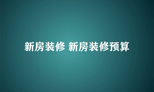 新房装修 新房装修预算