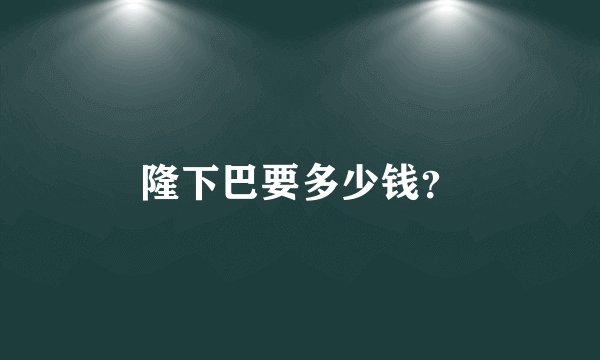 隆下巴要多少钱？