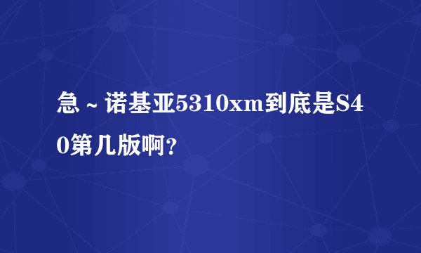 急~诺基亚5310xm到底是S40第几版啊?