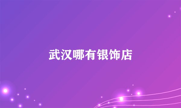 武汉哪有银饰店
