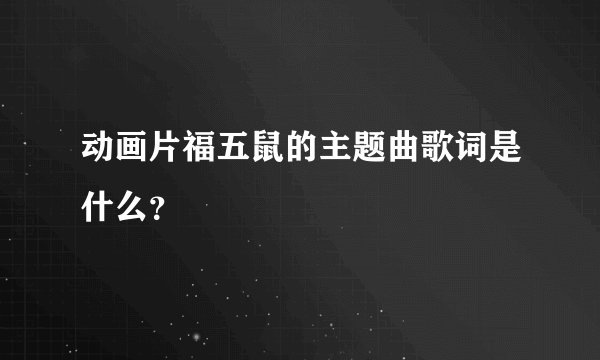 动画片福五鼠的主题曲歌词是什么？