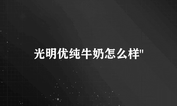 光明优纯牛奶怎么样