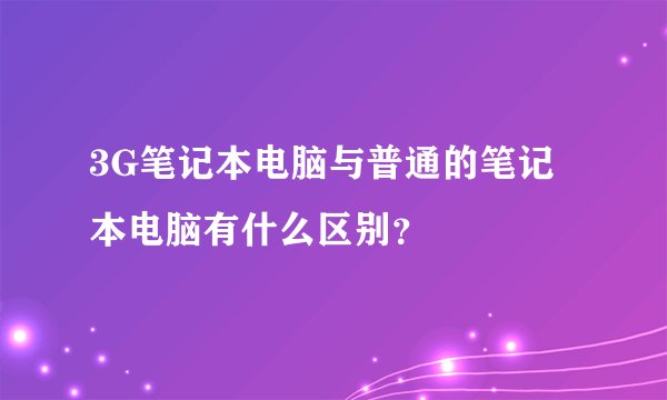 3G笔记本电脑与普通的笔记本电脑有什么区别？