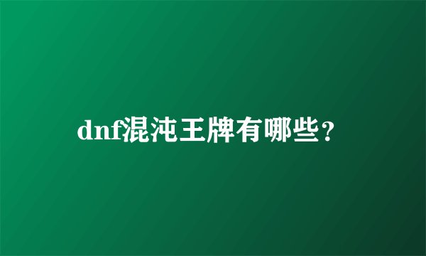 dnf混沌王牌有哪些?