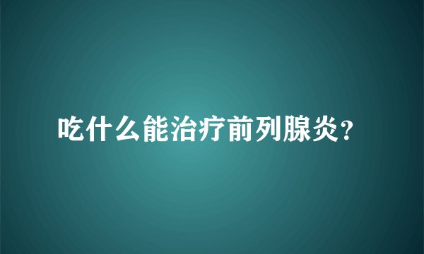 吃什么能治疗前列腺炎?