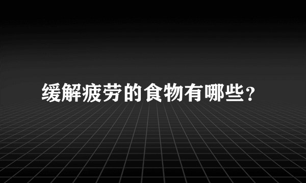 缓解疲劳的食物有哪些？