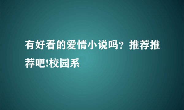 有好看的爱情小说吗？推荐推荐吧!校园系