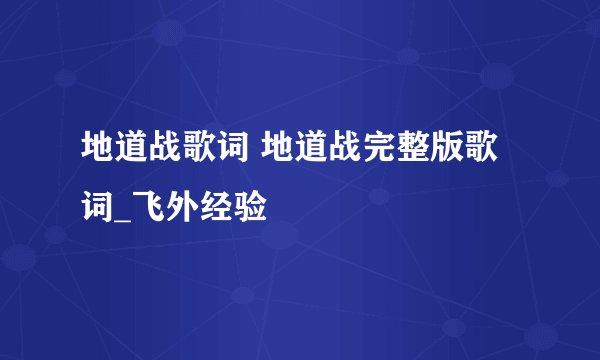 地道战歌词 地道战完整版歌词_飞外经验