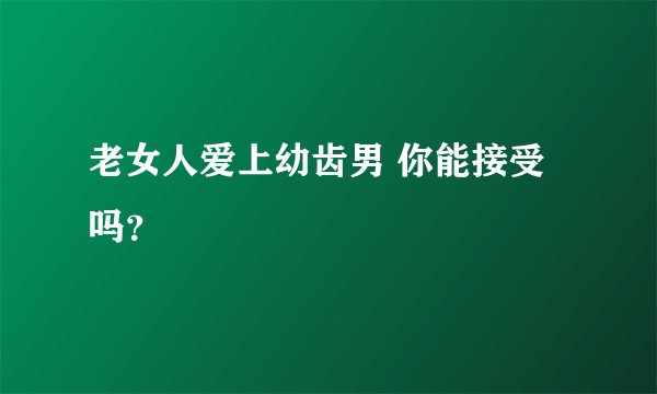 老女人爱上幼齿男 你能接受吗？
