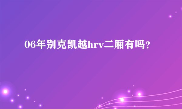 06年别克凯越hrv二厢有吗？