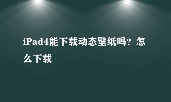 iPad4能下载动态壁纸吗？怎么下载