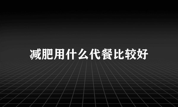 减肥用什么代餐比较好