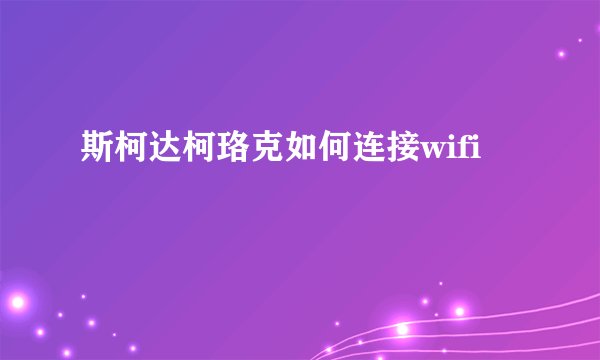 斯柯达柯珞克如何连接wifi