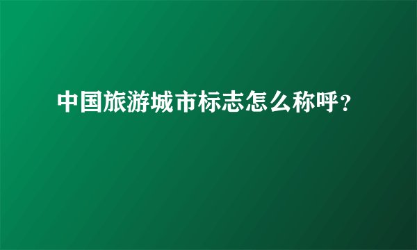 中国旅游城市标志怎么称呼？
