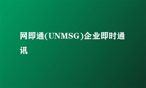 网即通(UNMSG)企业即时通讯