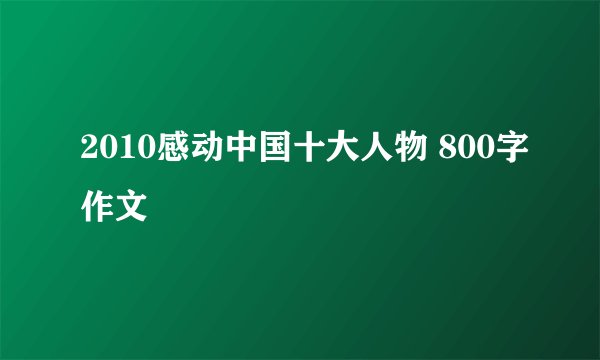 2010感动中国十大人物 800字作文