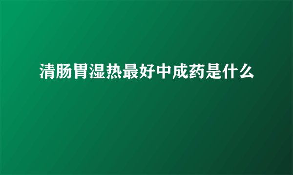 清肠胃湿热最好中成药是什么