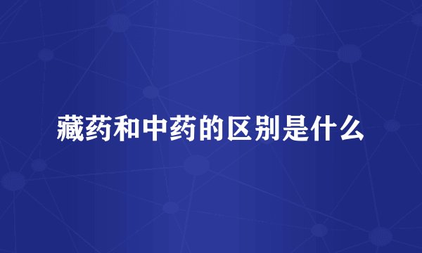 藏药和中药的区别是什么
