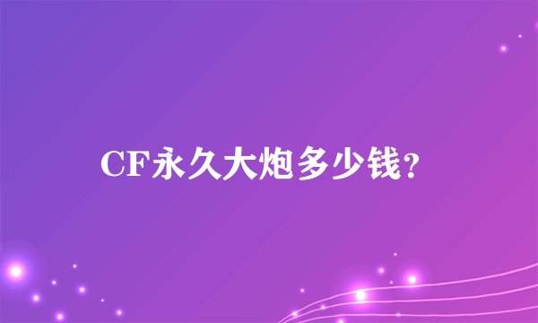 CF永久大炮多少钱？