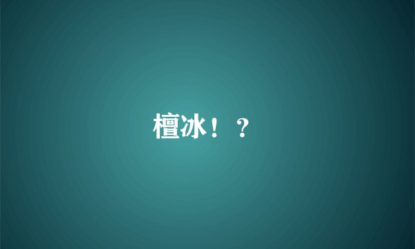 檀冰！？