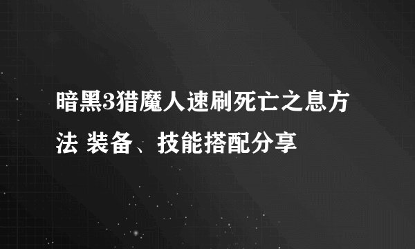 暗黑3猎魔人速刷死亡之息方法 装备、技能搭配分享