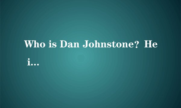 Who is Dan Johnstone？He is the man in the photo.He is from Canada and he is 33 years old.To help kids to go to school，he stars（发起） 