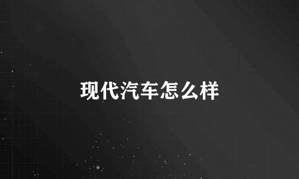 现代汽车怎么样