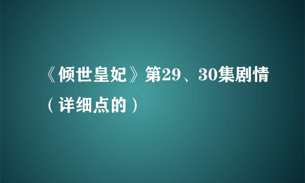 《倾世皇妃》第29、30集剧情（详细点的）