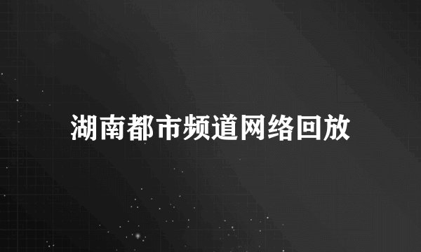 湖南都市频道网络回放