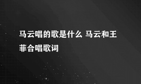 马云唱的歌是什么 马云和王菲合唱歌词