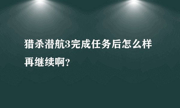 猎杀潜航3完成任务后怎么样再继续啊？