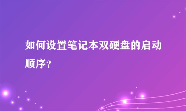 如何设置笔记本双硬盘的启动顺序？