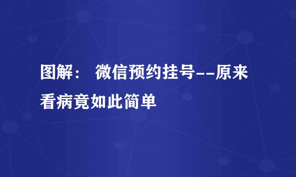 图解： 微信预约挂号--原来看病竟如此简单