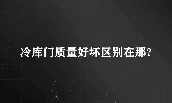冷库门质量好坏区别在那?