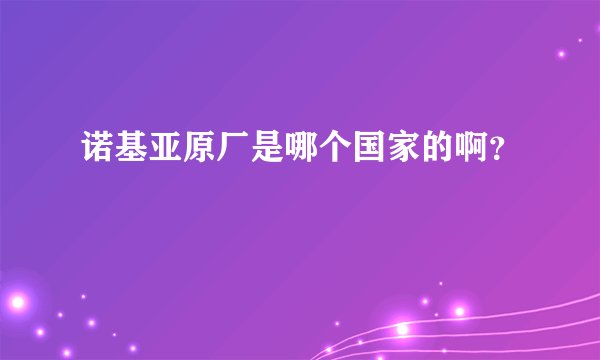 诺基亚原厂是哪个国家的啊？