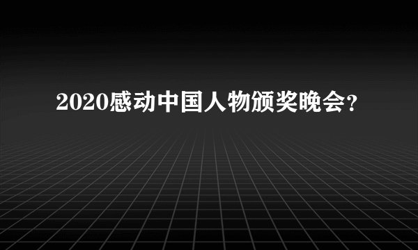 2020感动中国人物颁奖晚会？