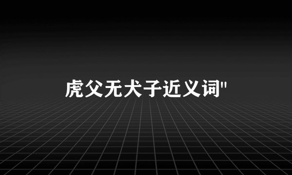 虎父无犬子近义词