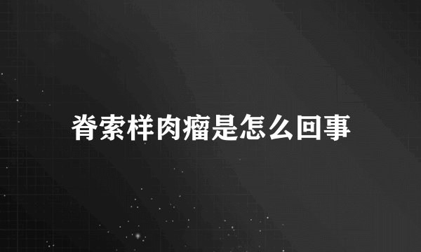 脊索样肉瘤是怎么回事