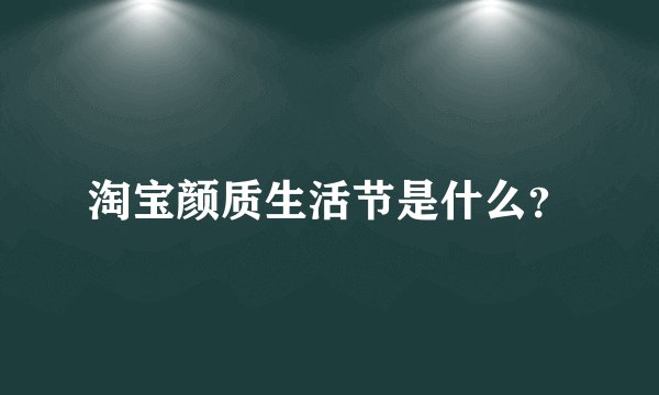 淘宝颜质生活节是什么?