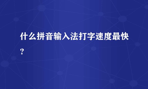 什么拼音输入法打字速度最快?