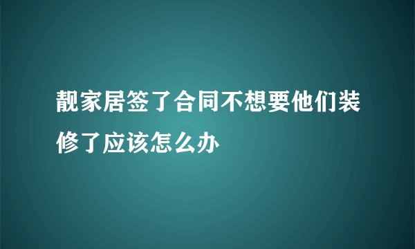 靓家居签了合同不想要他们装修了应该怎么办