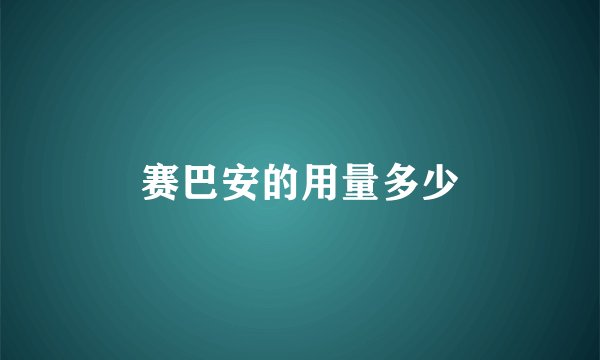 赛巴安的用量多少