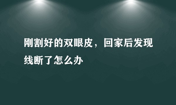 刚割好的双眼皮，回家后发现线断了怎么办