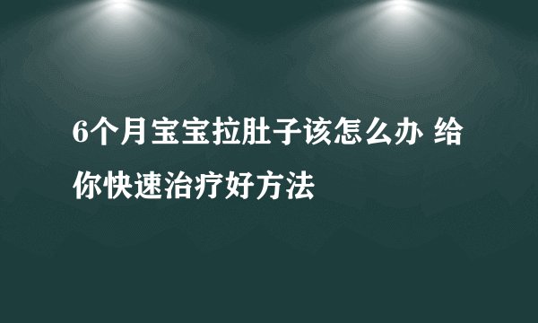 6个月宝宝拉肚子该怎么办 给你快速治疗好方法