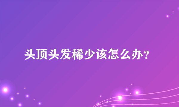头顶头发稀少该怎么办？