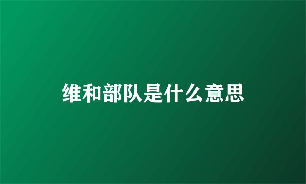 维和部队是什么意思